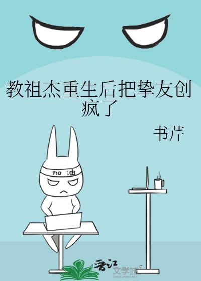 教祖杰重生后把挚友创疯了最新章节免费阅读