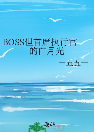 BOSS但首席执行官的白月光全文免费阅读